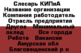 Слесарь КИПиА › Название организации ­ Компания-работодатель › Отрасль предприятия ­ Другое › Минимальный оклад ­ 1 - Все города Работа » Вакансии   . Амурская обл.,Благовещенский р-н